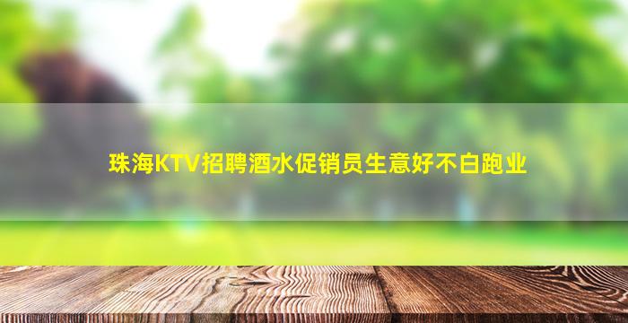 珠海KTV招聘酒水促销员生意好不白跑业